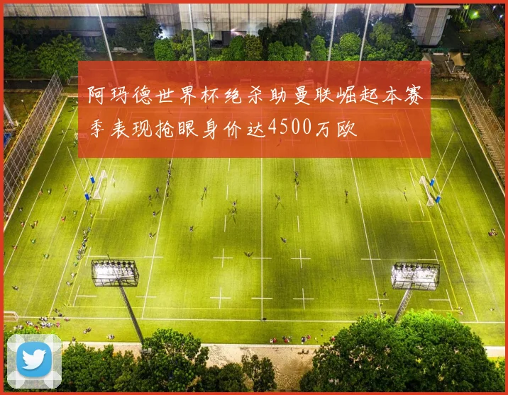 阿玛德世界杯绝杀助曼联崛起本赛季表现抢眼身价达4500万欧