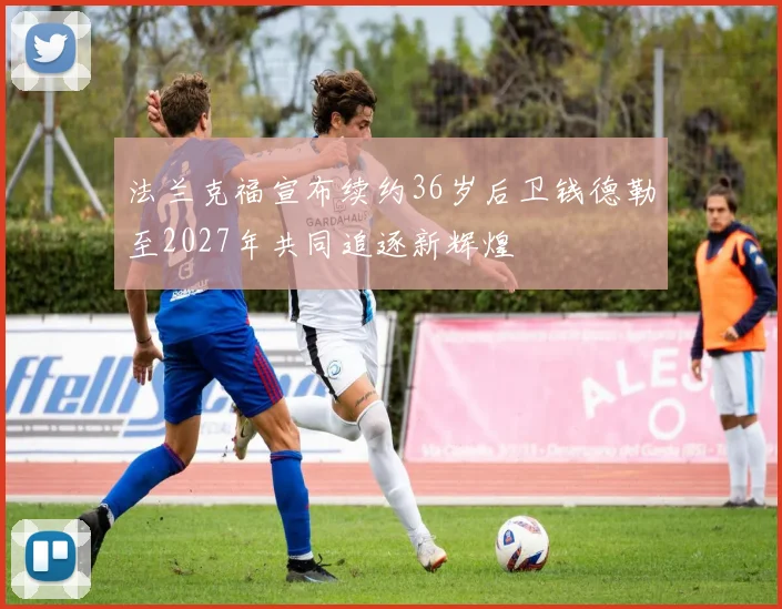 法兰克福宣布续约36岁后卫钱德勒至2027年共同追逐新辉煌