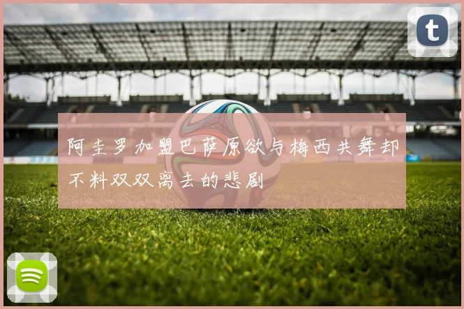 阿圭罗加盟巴萨原欲与梅西共舞却不料双双离去的悲剧