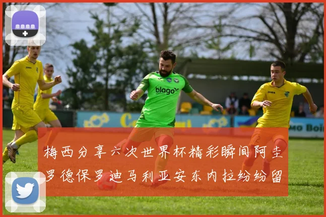 梅西分享六次世界杯精彩瞬间阿圭罗德保罗迪马利亚安东内拉纷纷留言评论