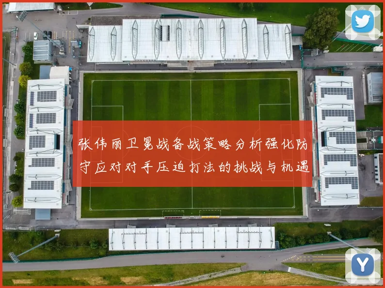 张伟丽卫冕战备战策略分析强化防守应对对手压迫打法的挑战与机遇