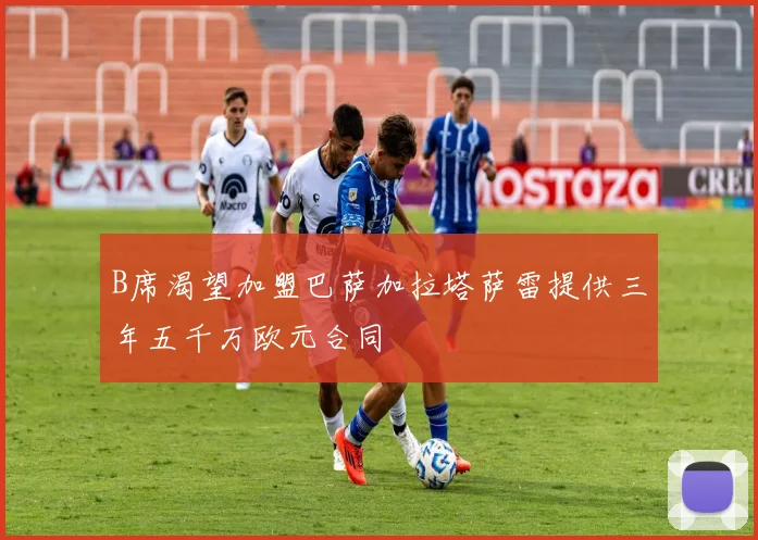 B席渴望加盟巴萨加拉塔萨雷提供三年五千万欧元合同