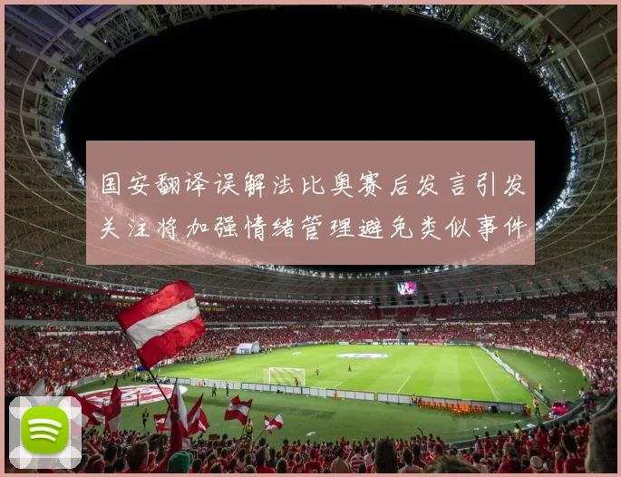 国安翻译误解法比奥赛后发言引发关注将加强情绪管理避免类似事件发生