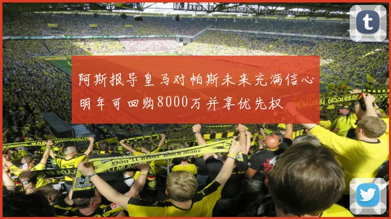 阿斯报导皇马对帕斯未来充满信心明年可回购8000万并享优先权