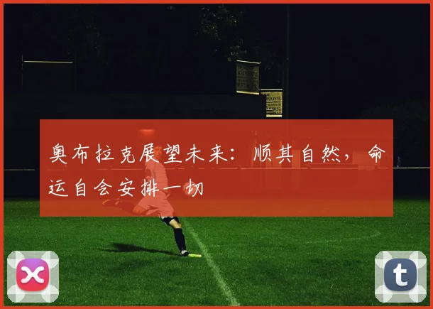 奥布拉克展望未来：顺其自然，命运自会安排一切